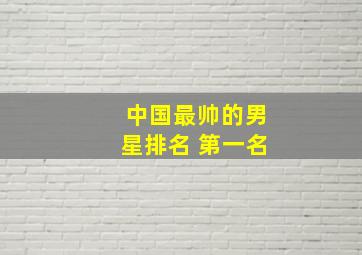 中国最帅的男星排名 第一名